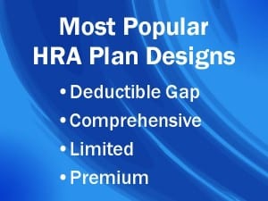 The most popular HRA Plan designs are deductible gap, comprehensive, limited, and the premium reimbursement arrangement.